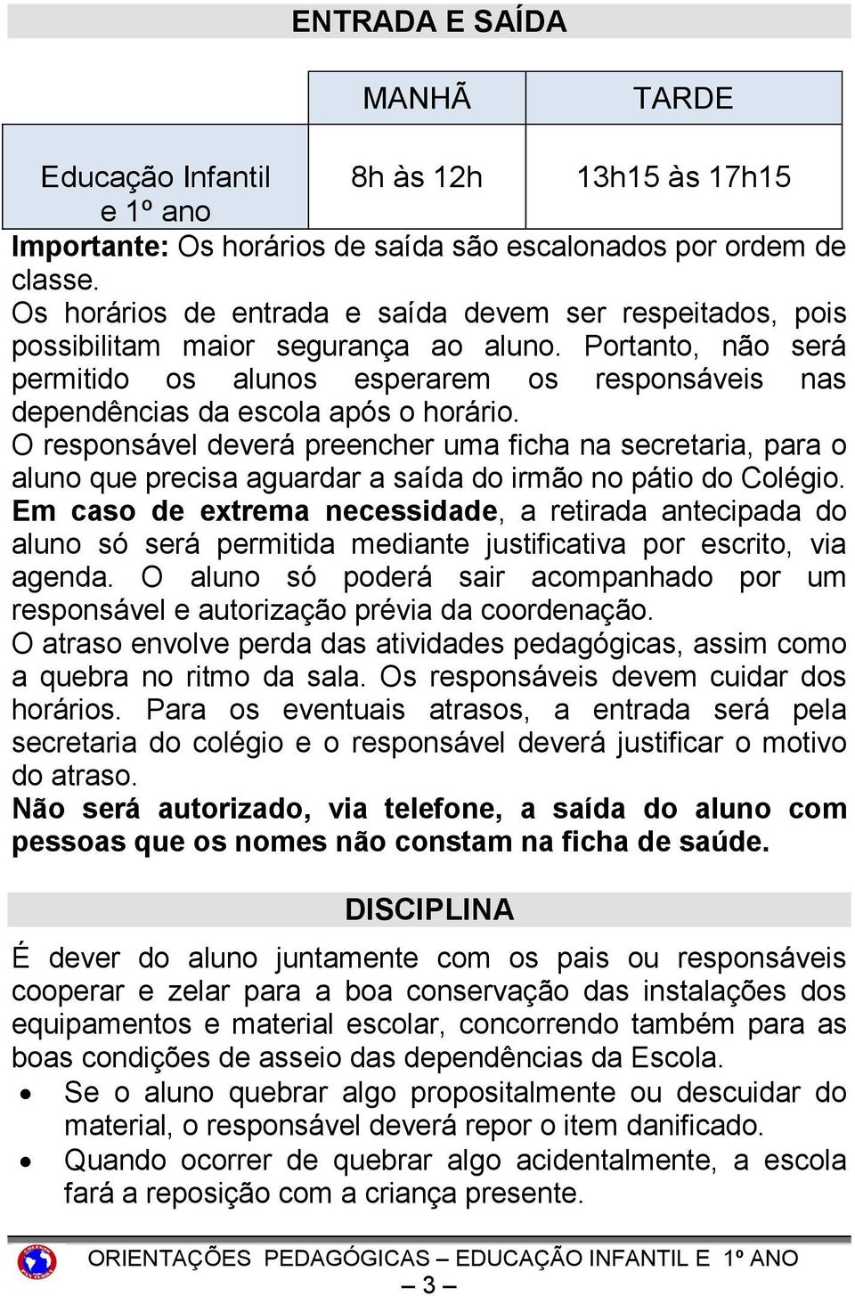 Portanto, não será permitido os alunos esperarem os responsáveis nas dependências da escola após o horário.