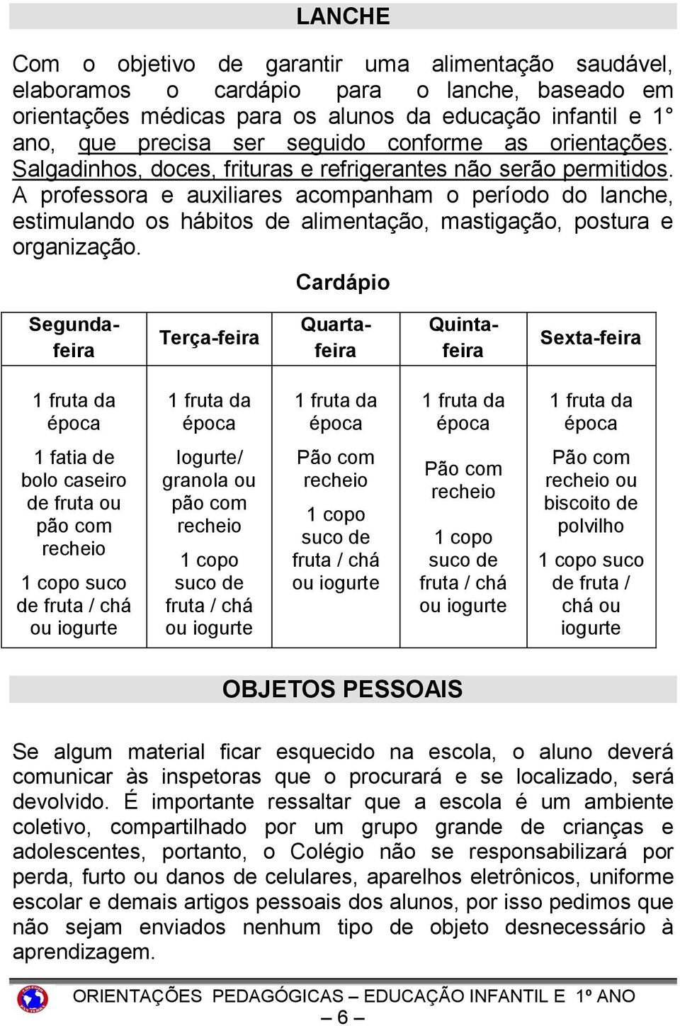 A professora e auxiliares acompanham o período do lanche, estimulando os hábitos de alimentação, mastigação, postura e organização.