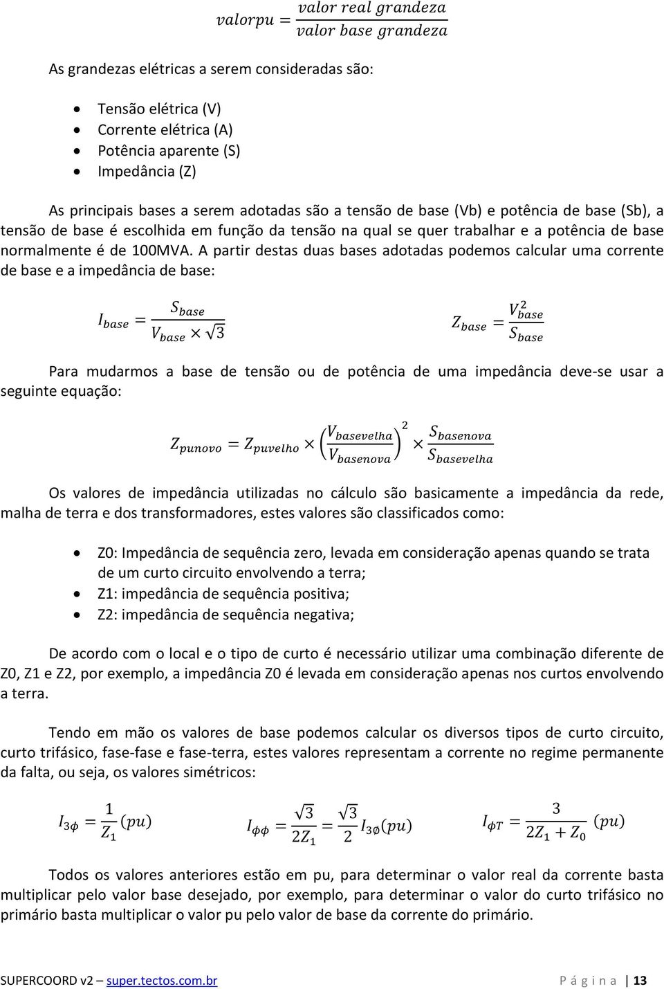 A partir destas duas bases adotadas podemos calcular uma corrente de base e a impedância de base: = 3 = Para mudarmos a base de tensão ou de potência de uma impedância deve-se usar a seguinte