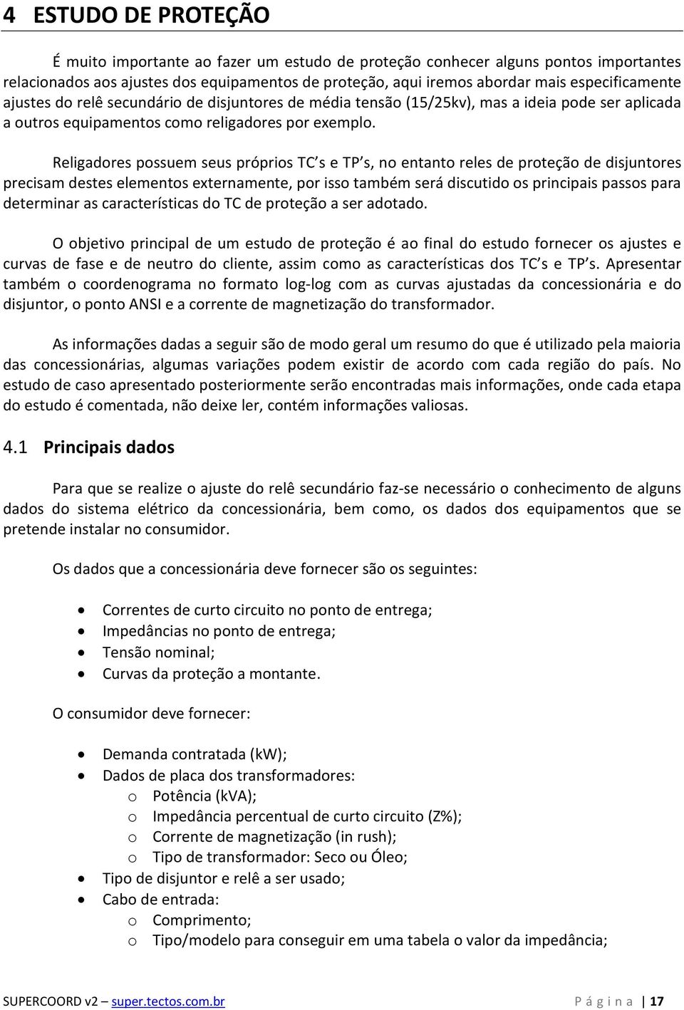 Religadores possuem seus próprios TC s e TP s, no entanto reles de proteção de disjuntores precisam destes elementos externamente, por isso também será discutido os principais passos para determinar