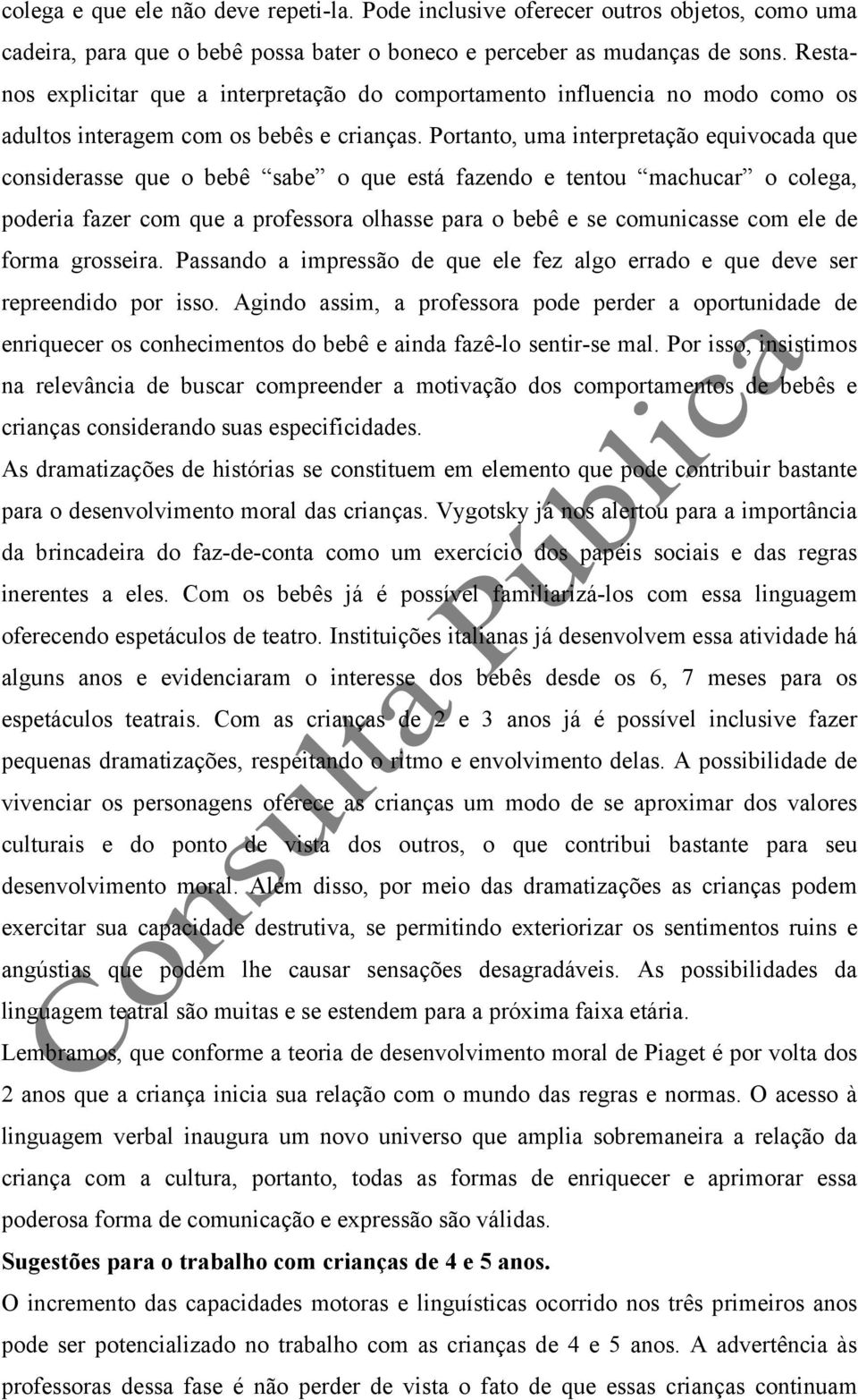 Portanto, uma interpretação equivocada que considerasse que o bebê sabe o que está fazendo e tentou machucar o colega, poderia fazer com que a professora olhasse para o bebê e se comunicasse com ele