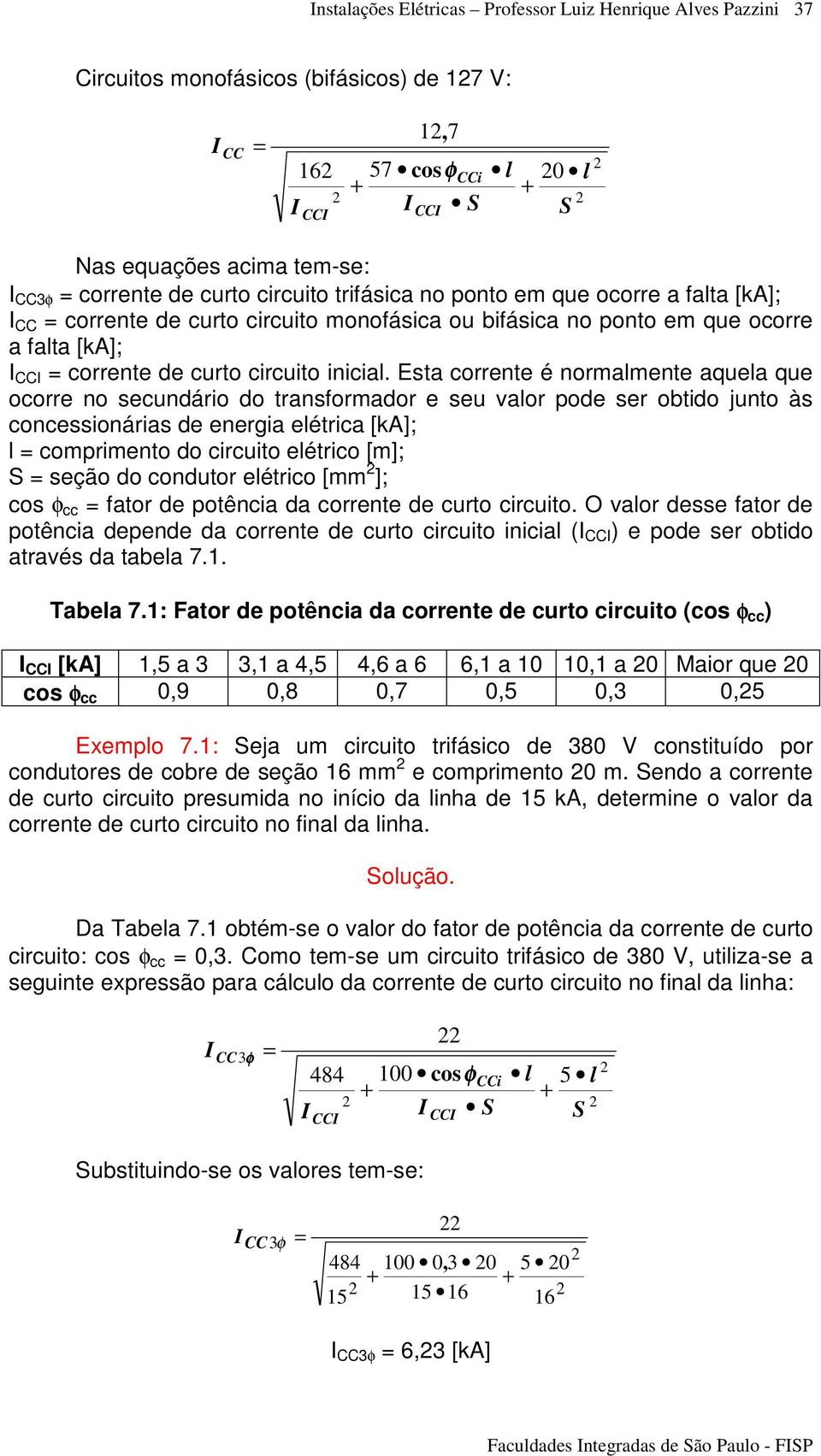 Esta corrente é normalmente aquela que ocorre no secundário do transformador e seu valor pode ser obtido junto às concessionárias de energia elétrica [ka]; l comprimento do circuito elétrico [m]; S