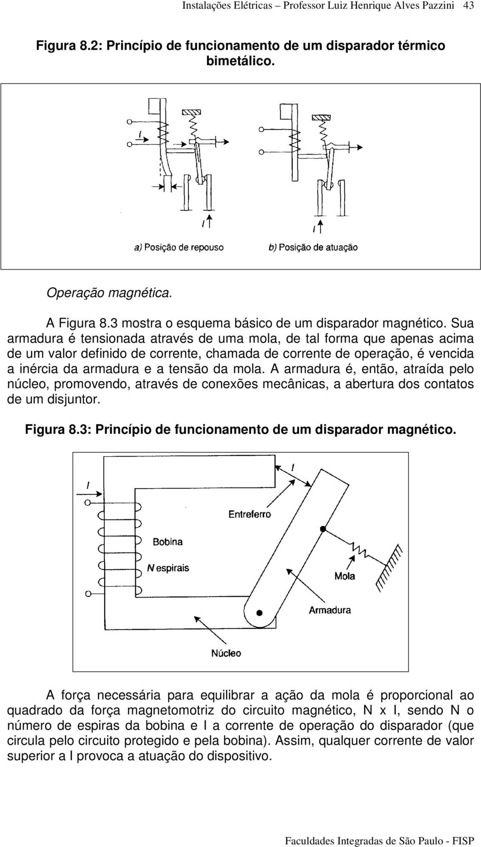 A armadura é, então, atraída pelo núcleo, promovendo, através de conexões mecânicas, a abertura dos contatos de um disjuntor. Figura 8.3: Princípio de funcionamento de um disparador magnético.