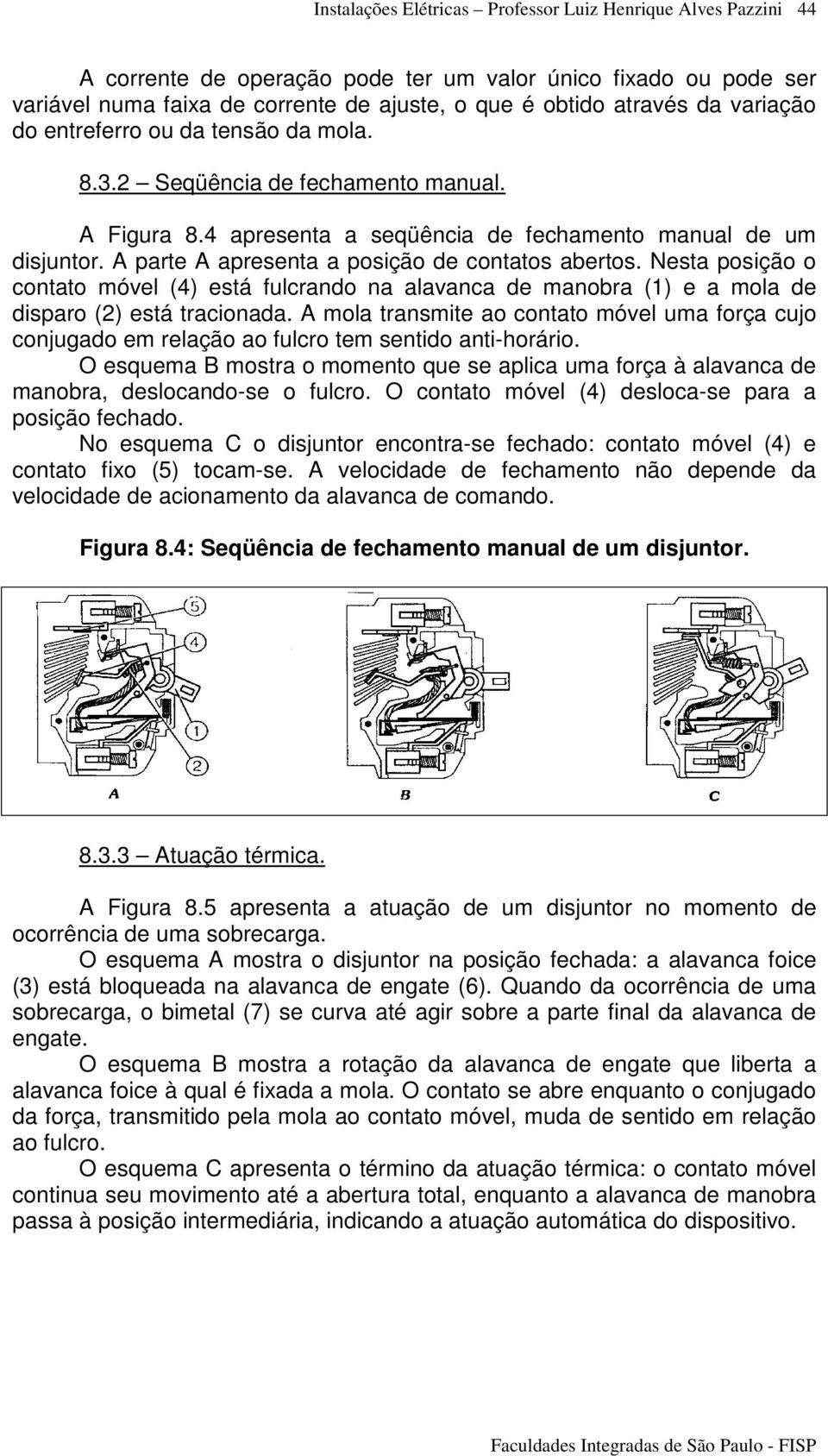 Nesta posição o contato móvel (4) está fulcrando na alavanca de manobra (1) e a mola de disparo () está tracionada.