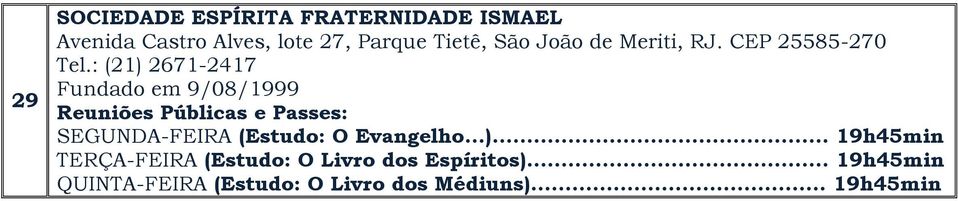 : (21) 2671-2417 Fundado em 9/08/1999 SEGUNDA-FEIRA (Estudo: O Evangelho...)... 19h45min TERÇA-FEIRA (Estudo: O Livro dos Espíritos).