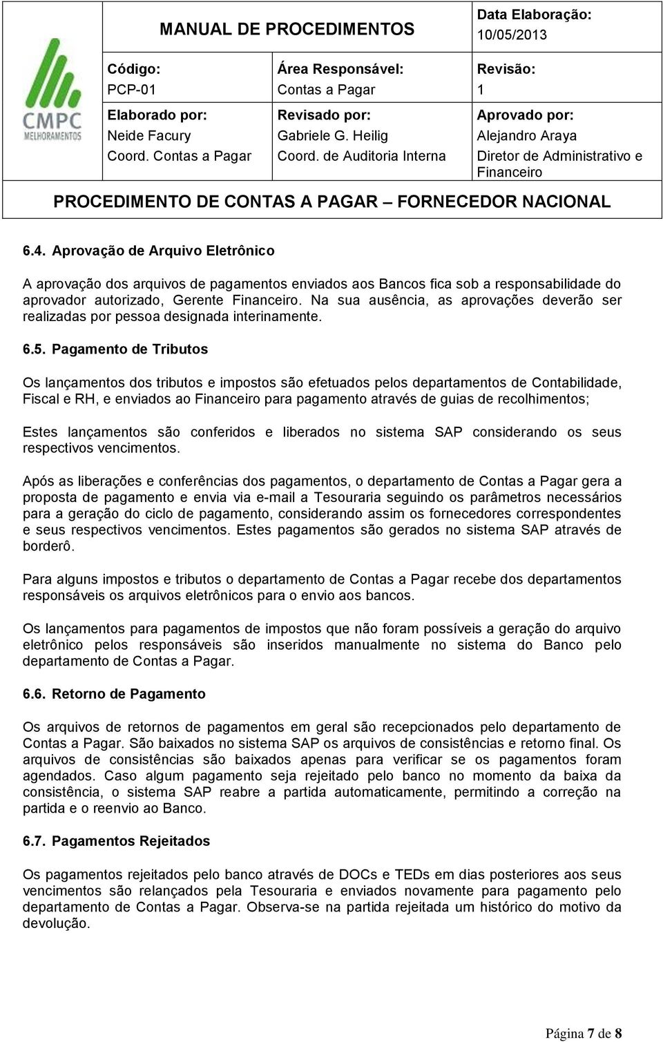 Pagamento de Tributos Os lançamentos dos tributos e impostos são efetuados pelos departamentos de Contabilidade, Fiscal e RH, e enviados ao para pagamento através de guias de recolhimentos; Estes