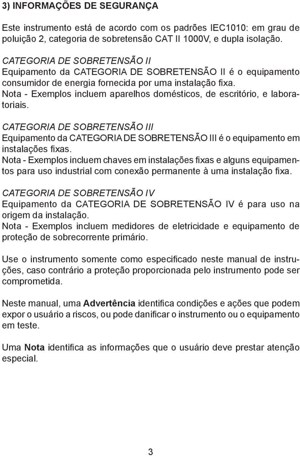 Nota - Exemplos incluem aparelhos domésticos, de escritório, e laboratoriais. CATEGORIA DE SOBRETENSÃO III Equipamento da CATEGORIA DE SOBRETENSÃO III é o equipamento em instalações fixas.