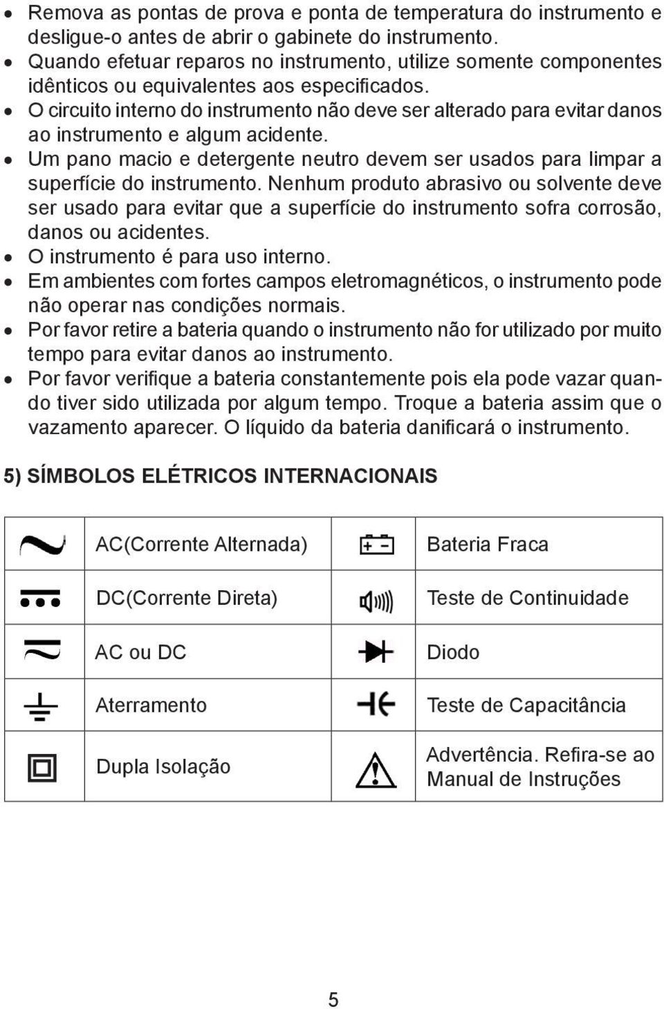 O circuito interno do instrumento não deve ser alterado para evitar danos ao instrumento e algum acidente. Um pano macio e detergente neutro devem ser usados para limpar a superfície do instrumento.