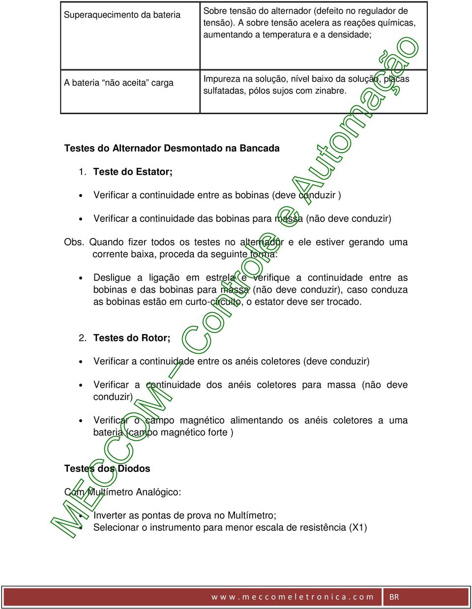 Testes do Alternador Desmontado na Bancada 1. Teste do Estator; Verificar a continuidade entre as bobinas (deve conduzir ) Verificar a continuidade das bobinas para massa (não deve conduzir) Obs.