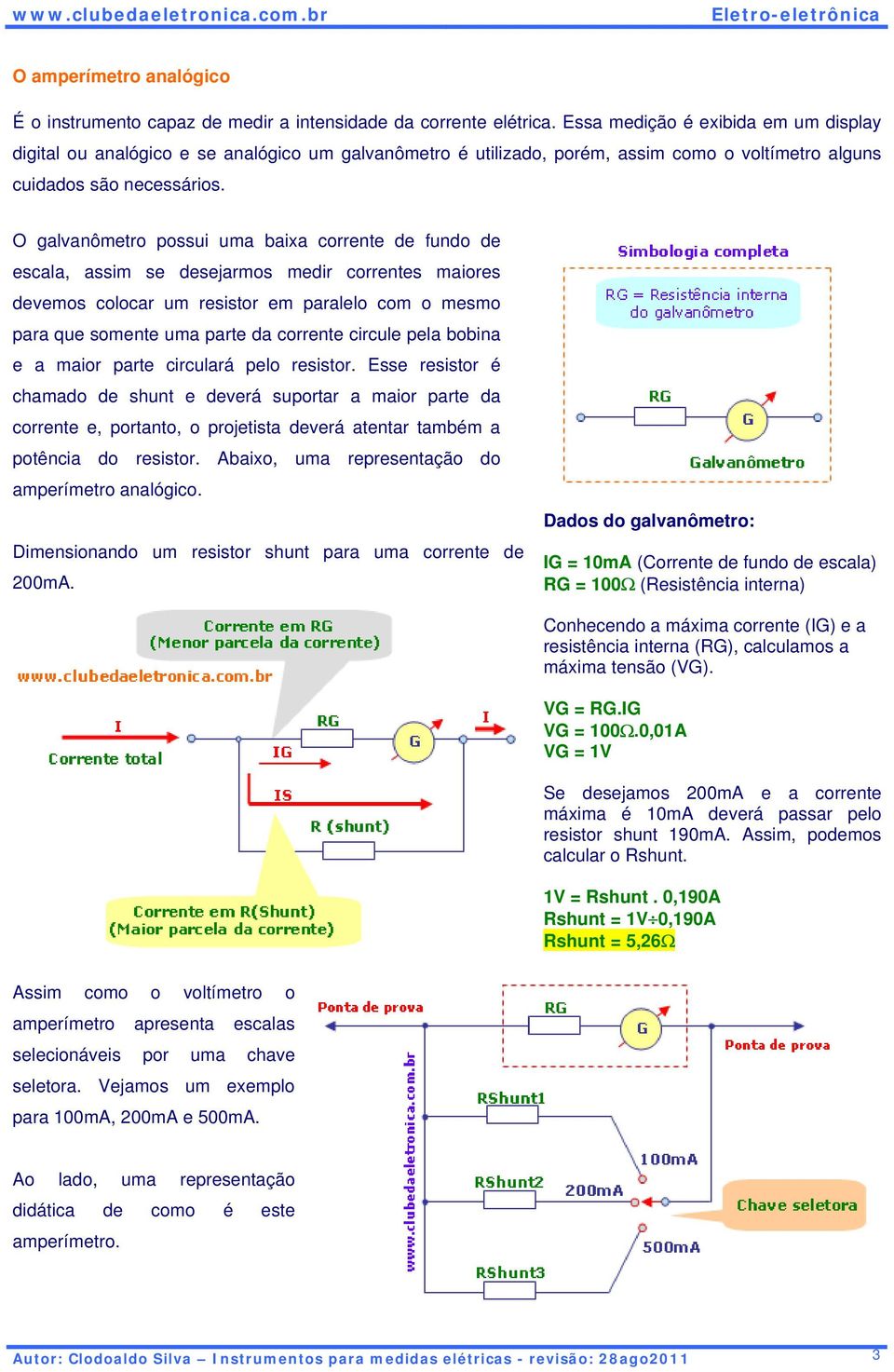 O galvanômetro possui uma baixa corrente de fundo de escala, assim se desejarmos medir correntes maiores devemos colocar um resistor em paralelo com o mesmo para que somente uma parte da corrente