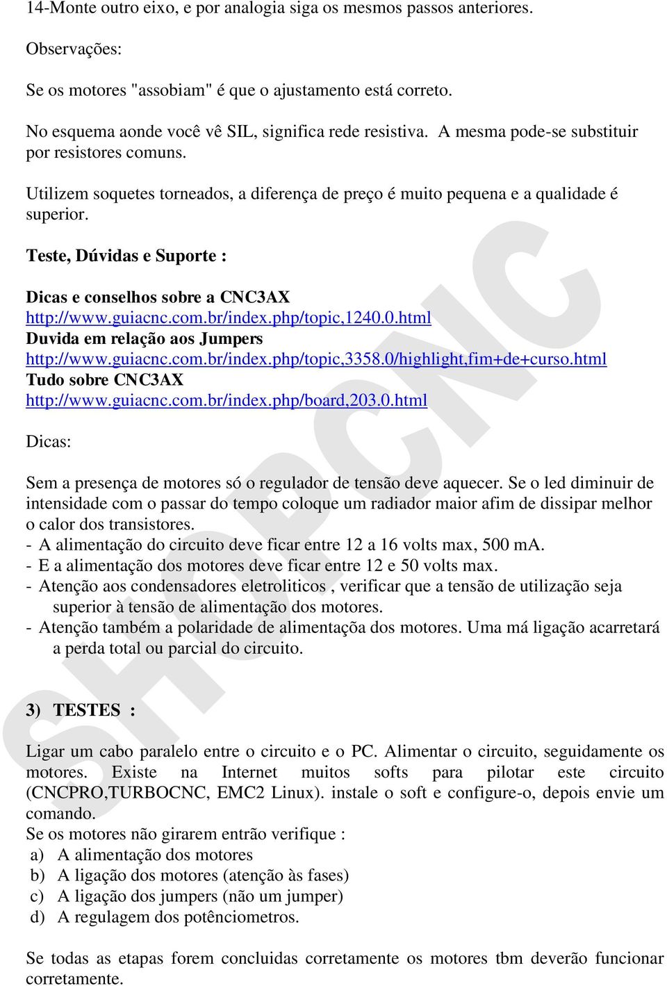 Teste, Dúvidas e Suporte : Dicas e conselhos sobre a CNC3AX http://www.guiacnc.com.br/index.php/topic,1240.0.html Duvida em relação aos Jumpers http://www.guiacnc.com.br/index.php/topic,3358.