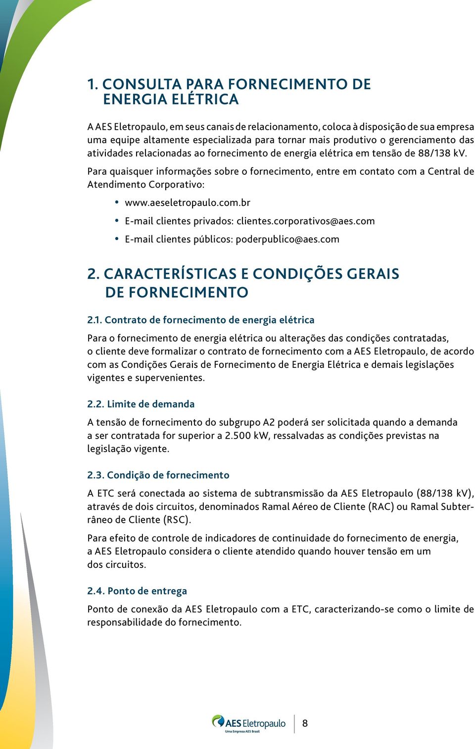 Para quaisquer informações sobre o fornecimento, entre em contato com a Central de Atendimento Corporativo: www.aeseletropaulo.com.br E-mail clientes privados: clientes.corporativos@aes.