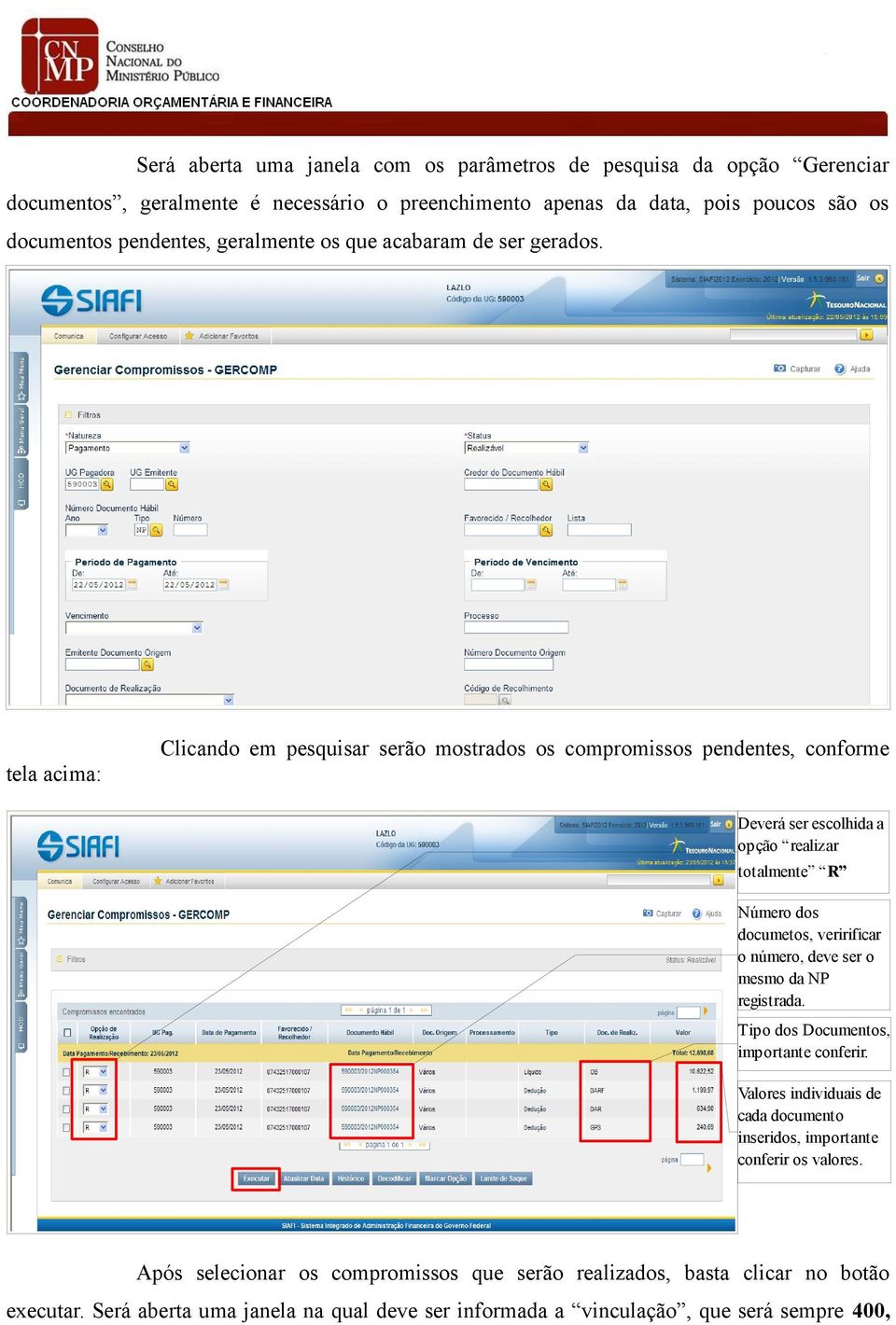 Clicando em pesquisar serão mostrados os compromissos pendentes, conforme tela acima: Deverá ser escolhida a opção realizar totalmente R Número dos documetos, veririficar o número,