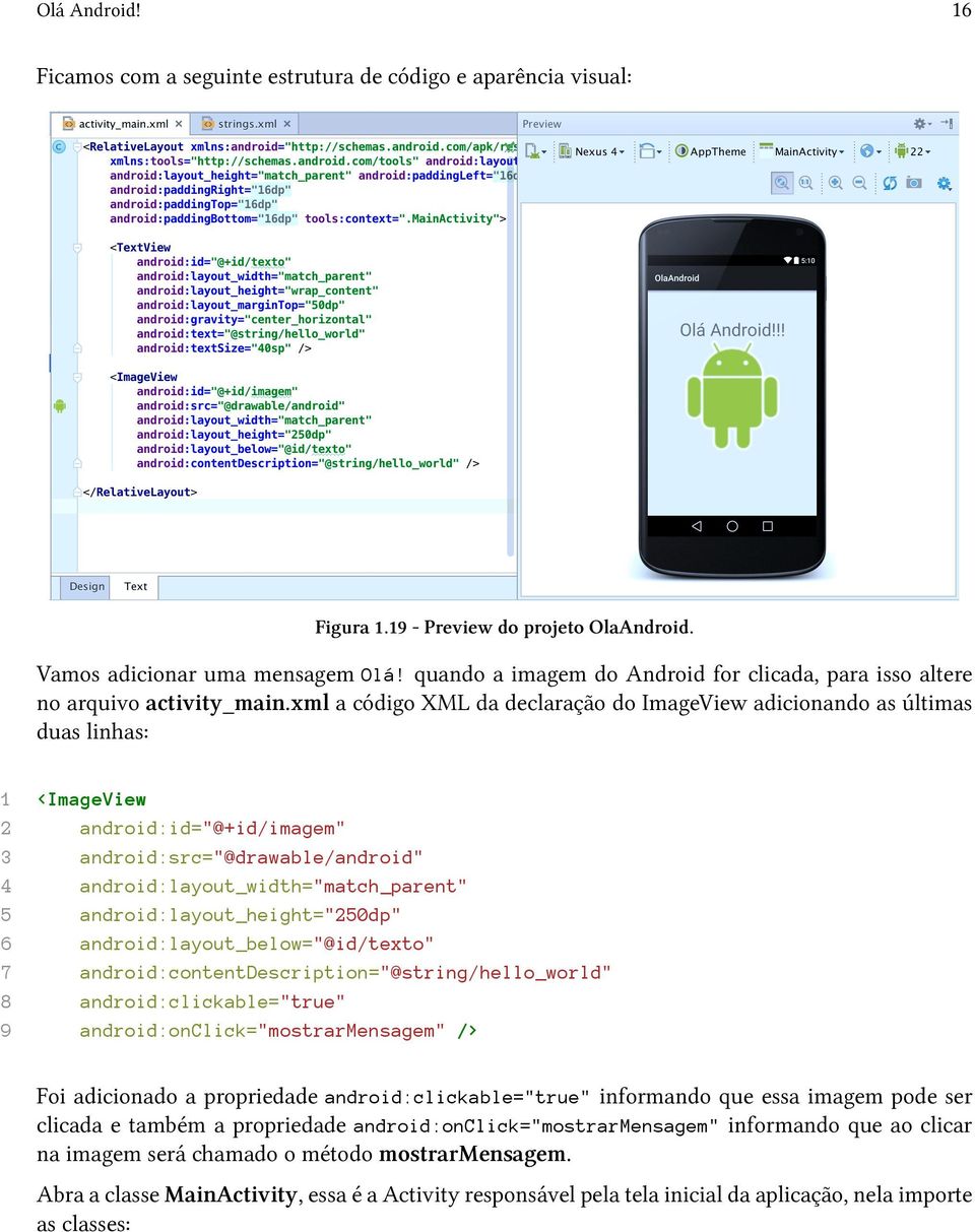 xml a código XML da declaração do ImageView adicionando as últimas duas linhas: 1 <ImageView 2 android:id="@+id/imagem" 3 android:src="@drawable/android" 4 android:layout_width="match_parent" 5