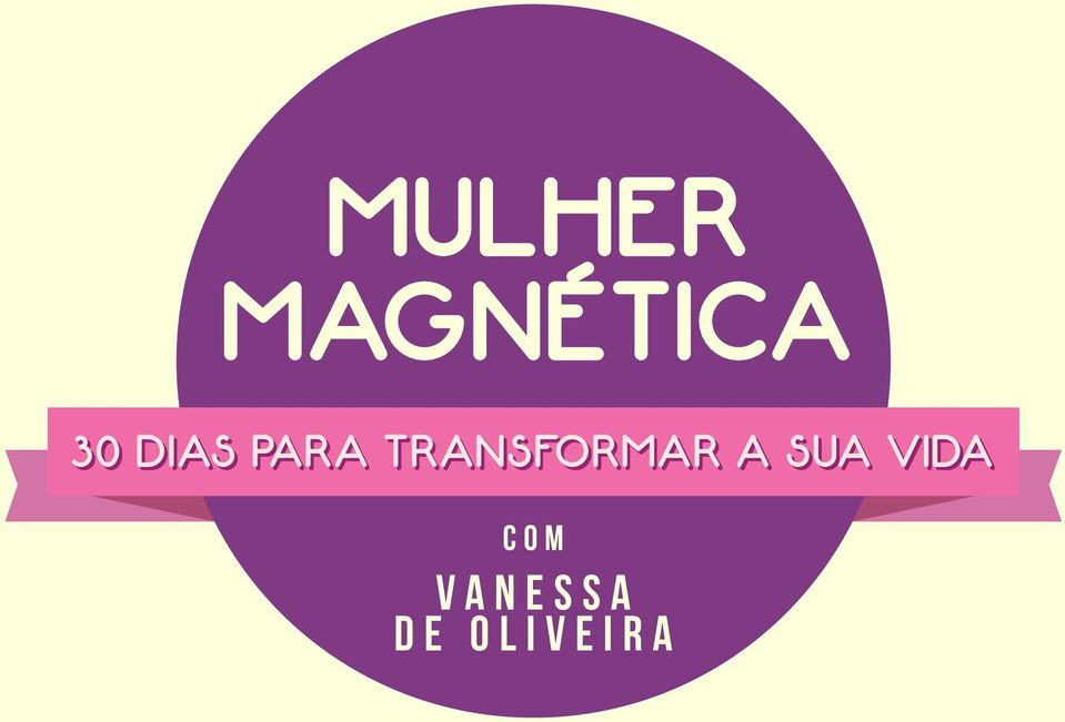 MULHER MAGNÉTICA VANESSA DE OLIVEIRA 30 DIAS PARA TRANSFORMAR A SUA VIDA  COM - PDF Free Download