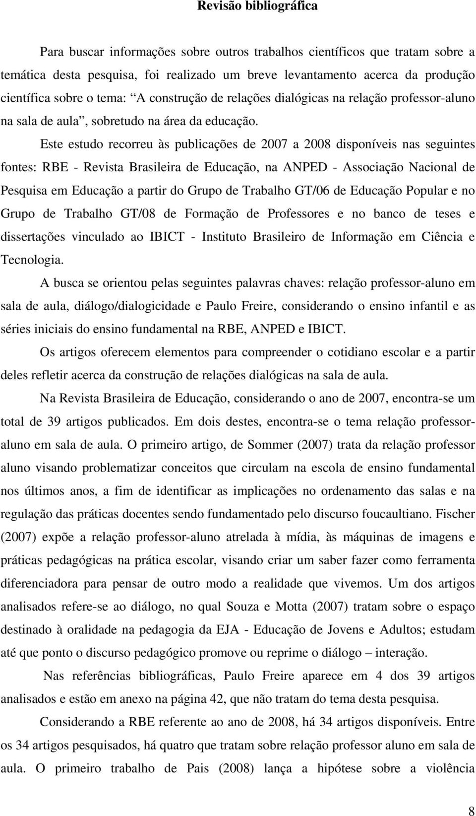 Este estudo recorreu às publicações de 2007 a 2008 disponíveis nas seguintes fontes: RBE - Revista Brasileira de Educação, na ANPED - Associação Nacional de Pesquisa em Educação a partir do Grupo de