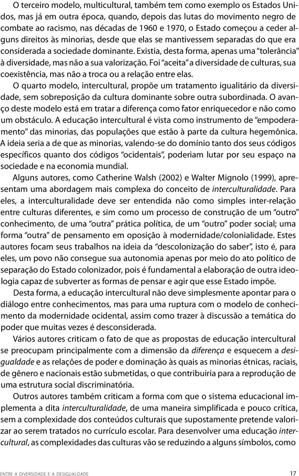 Existia, desta forma, apenas uma tolerância à diversidade, mas não a sua valorização. Foi aceita a diversidade de culturas, sua coexistência, mas não a troca ou a relação entre elas.