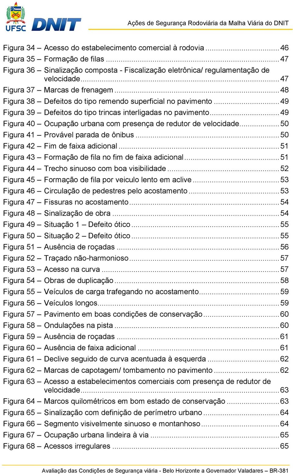 .. 49 Figura 40 Ocupação urbana com presença de redutor de velocidade... 50 Figura 41 Provável parada de ônibus... 50 Figura 42 Fim de faixa adicional.