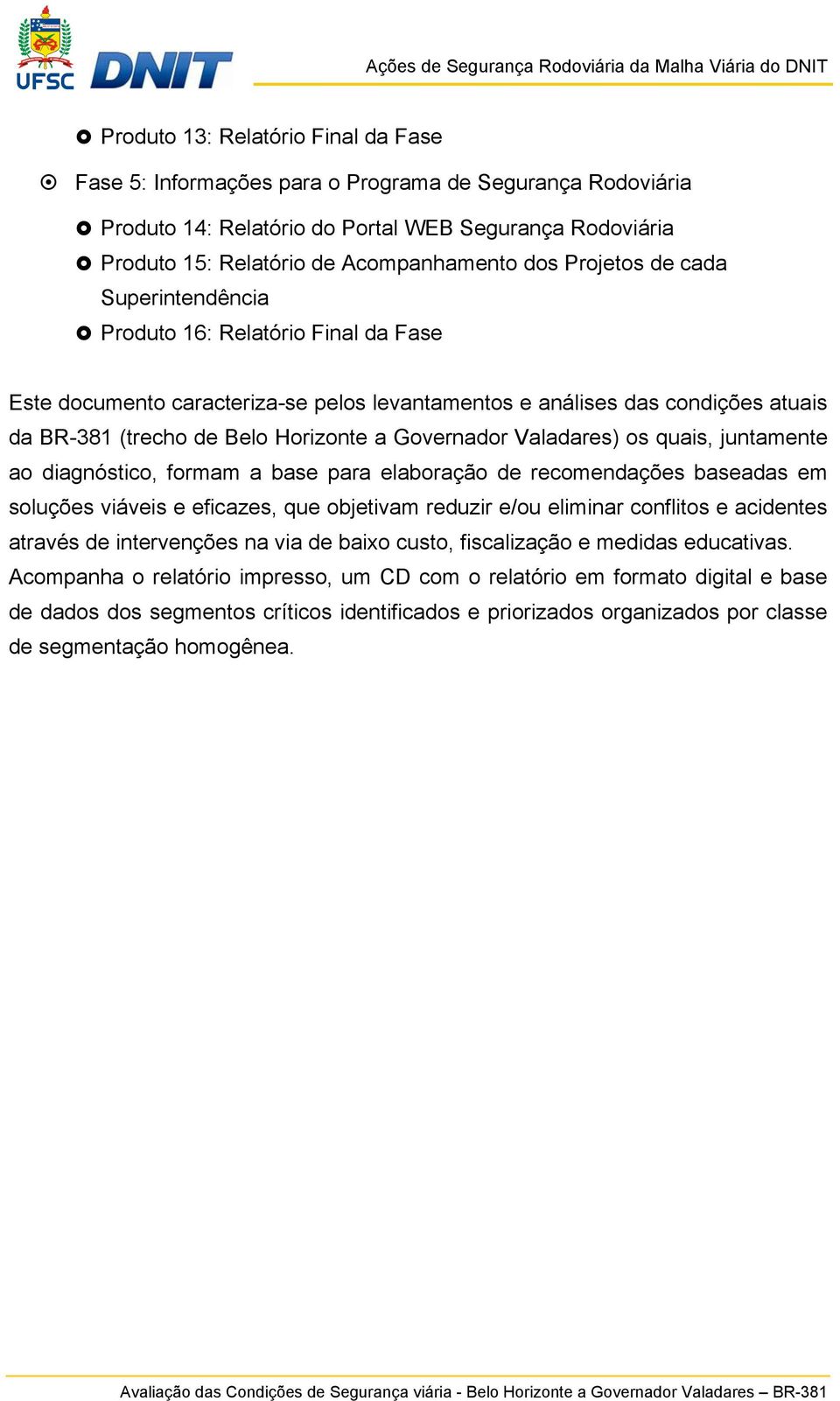 Governador Valadares) os quais, juntamente ao diagnóstico, formam a base para elaboração de recomendações baseadas em soluções viáveis e eficazes, que objetivam reduzir e/ou eliminar conflitos e