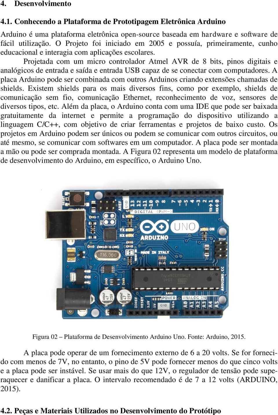 Projetada com um micro controlador Atmel AVR de 8 bits, pinos digitais e analógicos de entrada e saída e entrada USB capaz de se conectar com computadores.