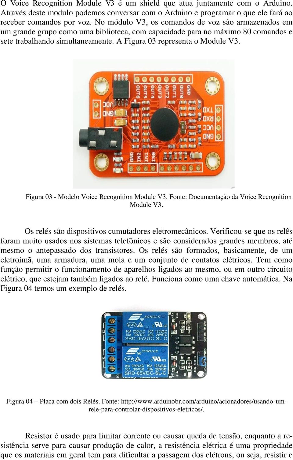 A Figura 03 representa o Module V3. Figura 03 - Modelo Voice Recognition Module V3. Fonte: Documentação da Voice Recognition Module V3. Os relés são dispositivos cumutadores eletromecânicos.