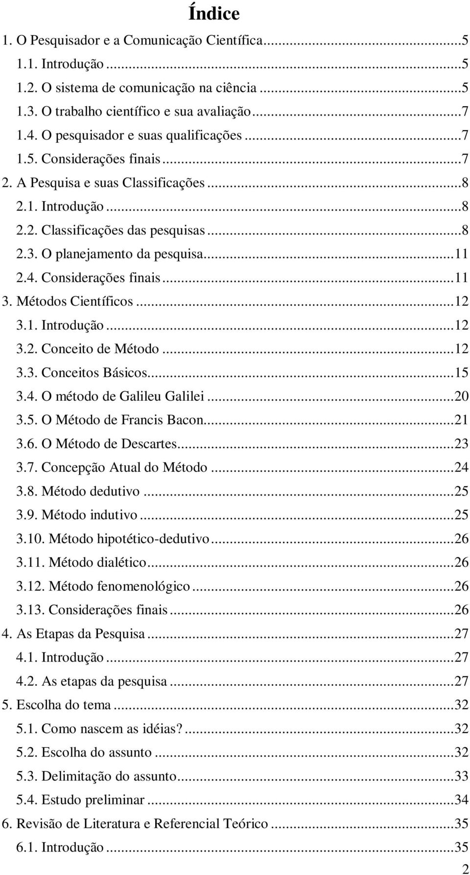 ..11 2.4. Considerações finais...11 3. Métodos Científicos...12 3.1. Introdução...12 3.2. Conceito de Método...12 3.3. Conceitos Básicos...15 3.4. O método de Galileu Galilei...20 3.5. O Método de Francis Bacon.