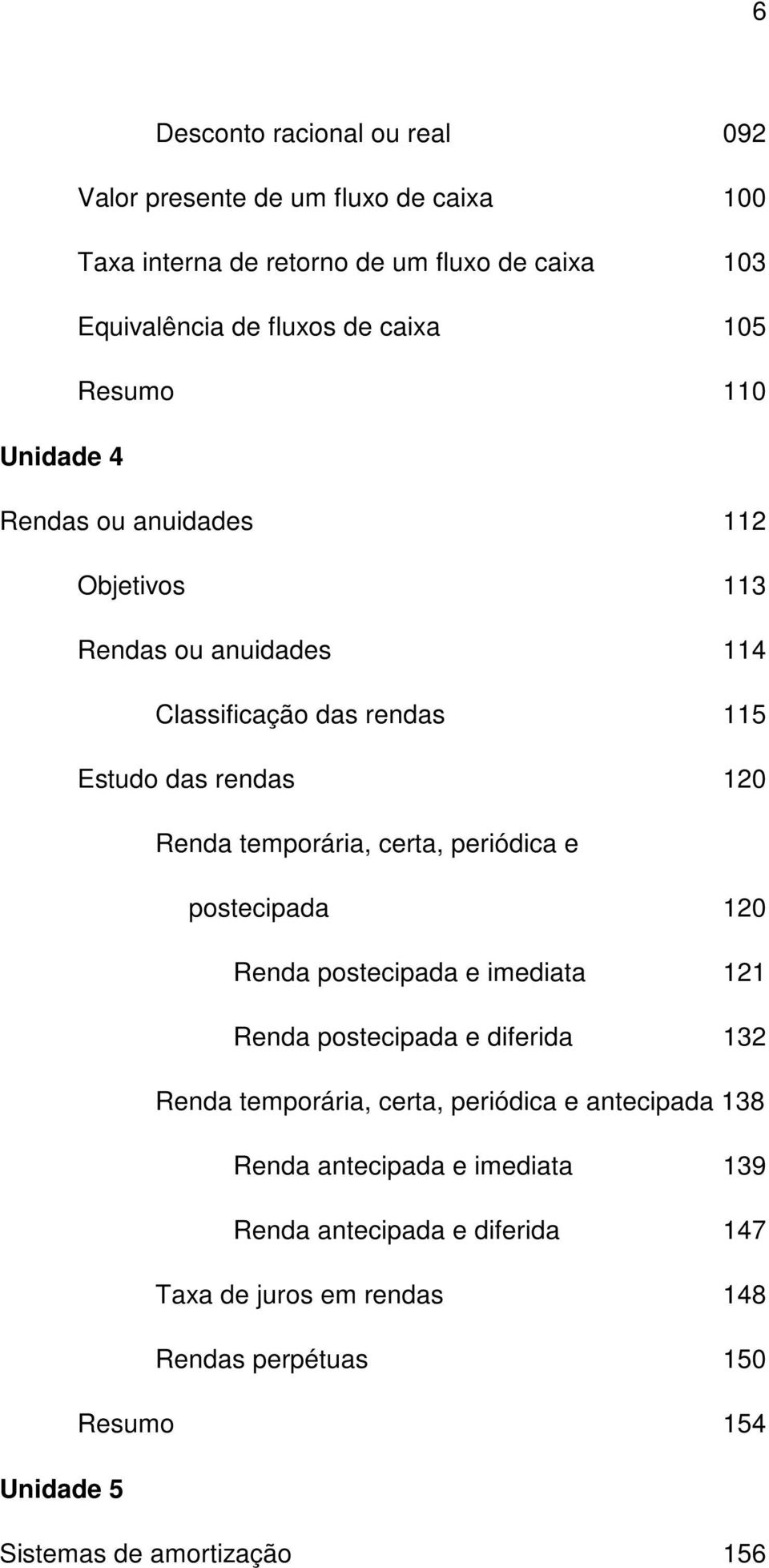 certa, periódica e postecipada 120 Reda postecipada e imediata 121 Reda postecipada e diferida 132 Reda temporária, certa, periódica e atecipada 138