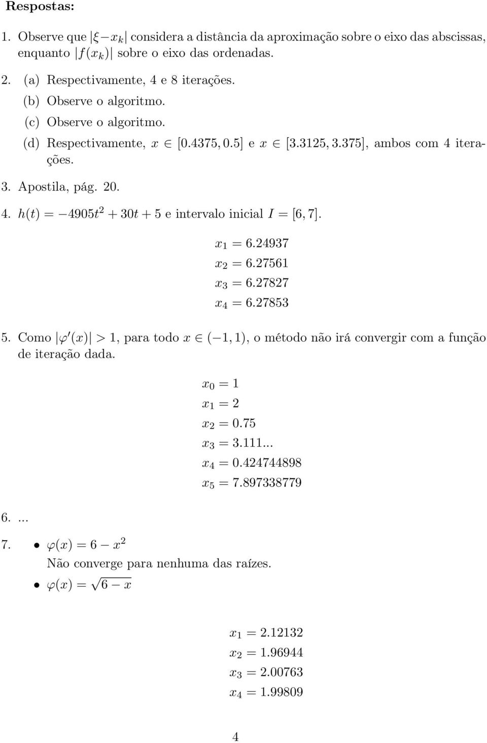 x 1 = 6.24937 x 2 = 6.27561 x 3 = 6.27827 x 4 = 6.27853 5. Como ϕ (x) > 1, para todo x ( 1, 1), o método não irá convergir com a função de iteração dada. x 0 = 1 x 1 = 2 x 2 = 0.75 x 3 = 3.
