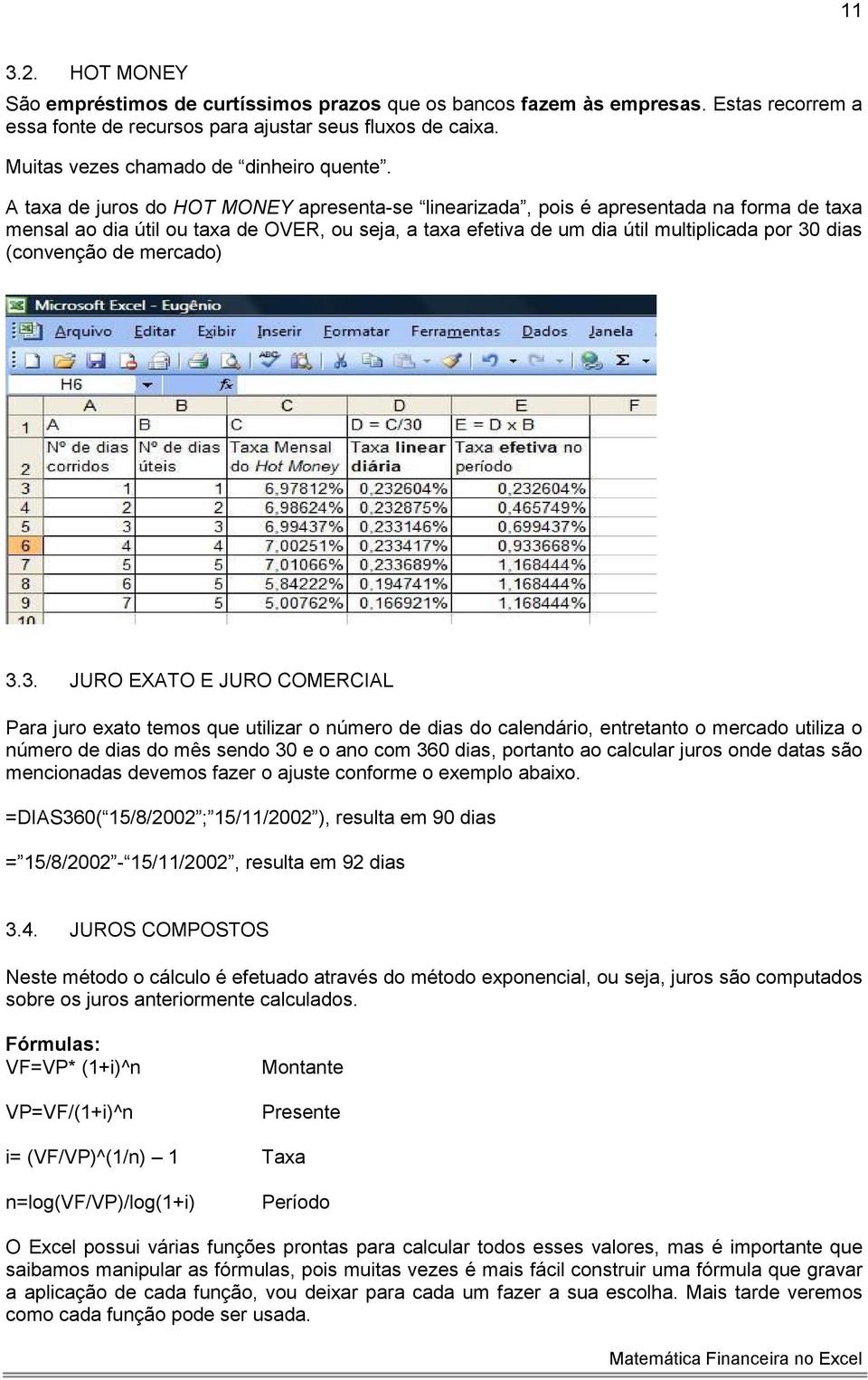 A taxa de juros do HOT MONEY apresenta-se linearizada, pois é apresentada na forma de taxa mensal ao dia útil ou taxa de OVER, ou seja, a taxa efetiva de um dia útil multiplicada por 30 dias