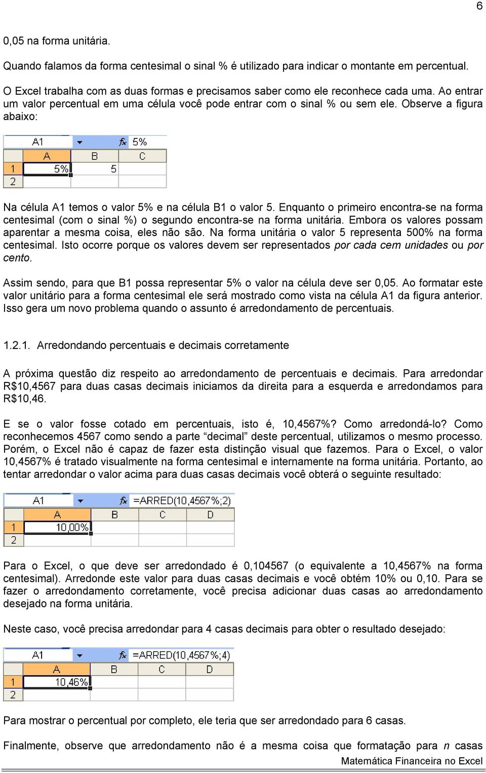 Observe a figura abaixo: Na célula A1 temos o valor 5% e na célula B1 o valor 5. Enquanto o primeiro encontra-se na forma centesimal (com o sinal %) o segundo encontra-se na forma unitária.