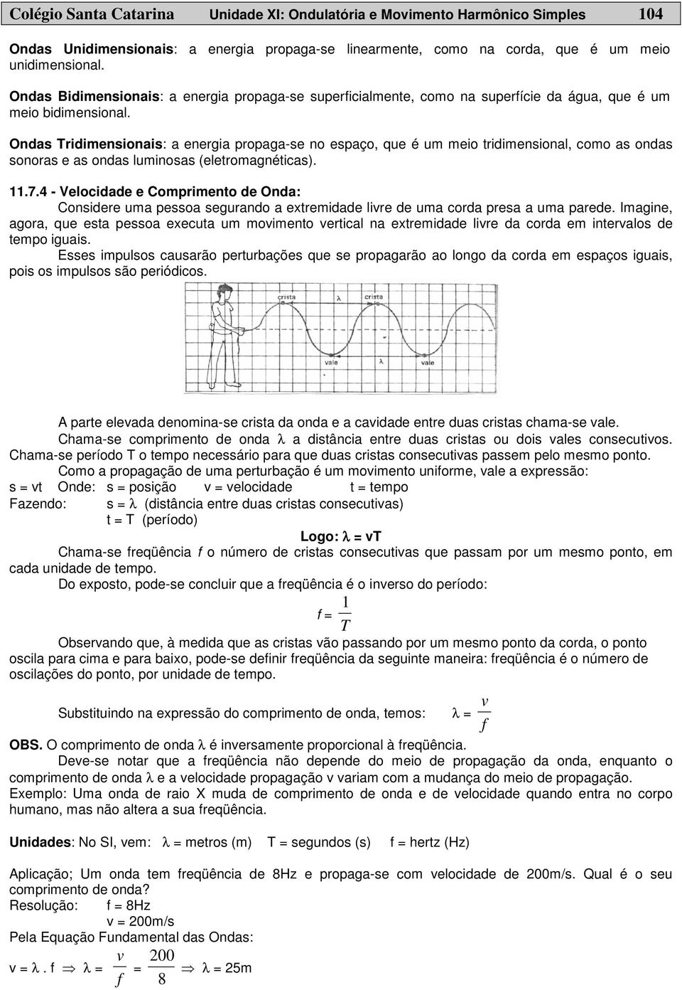 Ondas Tridimensionais: a energia propaga-se no espaço, que é um meio tridimensional, como as ondas sonoras e as ondas luminosas (eletromagnéticas). 11.7.