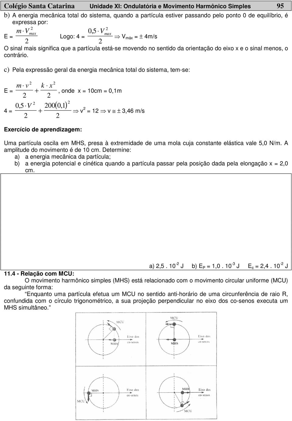 c) Pela expressão geral da energia mecânica total do sistema, tem-se: m v k x E = + 0, 5 V 00 0, 1 4 = +, onde x = 10cm = 0,1m ( ) Exercício de aprendizagem: v = 1 v ± 3,46 m/s Uma partícula oscila