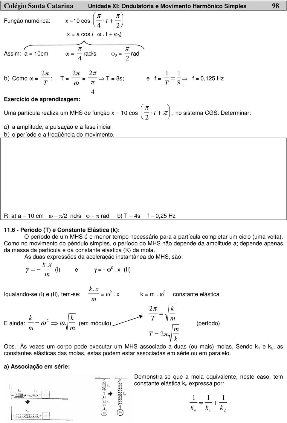 a) a amplitude, a pulsação e a fase inicial b) o período e a freqüência do movimento. π + π t, no sistema CGS. Determinar: R: a) a = 10 cm ω = π/ nd/s ϕ = π rad b) T = 4s f = 0,5 Hz 11.