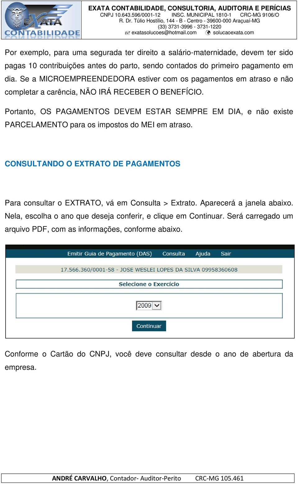 Portanto, OS PAGAMENTOS DEVEM ESTAR SEMPRE EM DIA, e não existe PARCELAMENTO para os impostos do MEI em atraso.