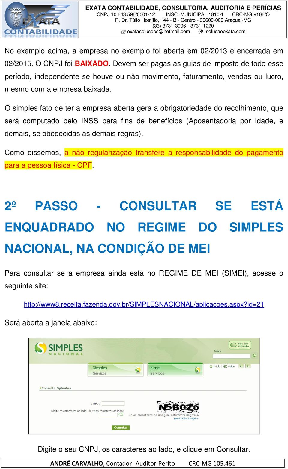 O simples fato de ter a empresa aberta gera a obrigatoriedade do recolhimento, que será computado pelo INSS para fins de benefícios (Aposentadoria por Idade, e demais, se obedecidas as demais regras).