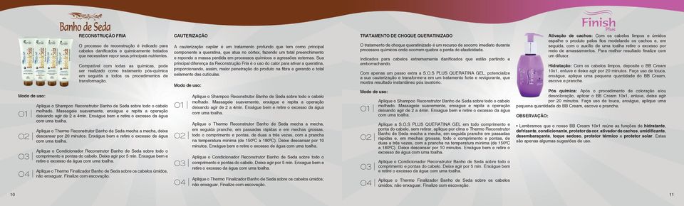 Aplique o Shampoo Reconstrutor Banho de Seda sobre todo o cabelo molhado. Massageie suavemente, enxágue e repita a operação deixando agir de 2 a 4min.