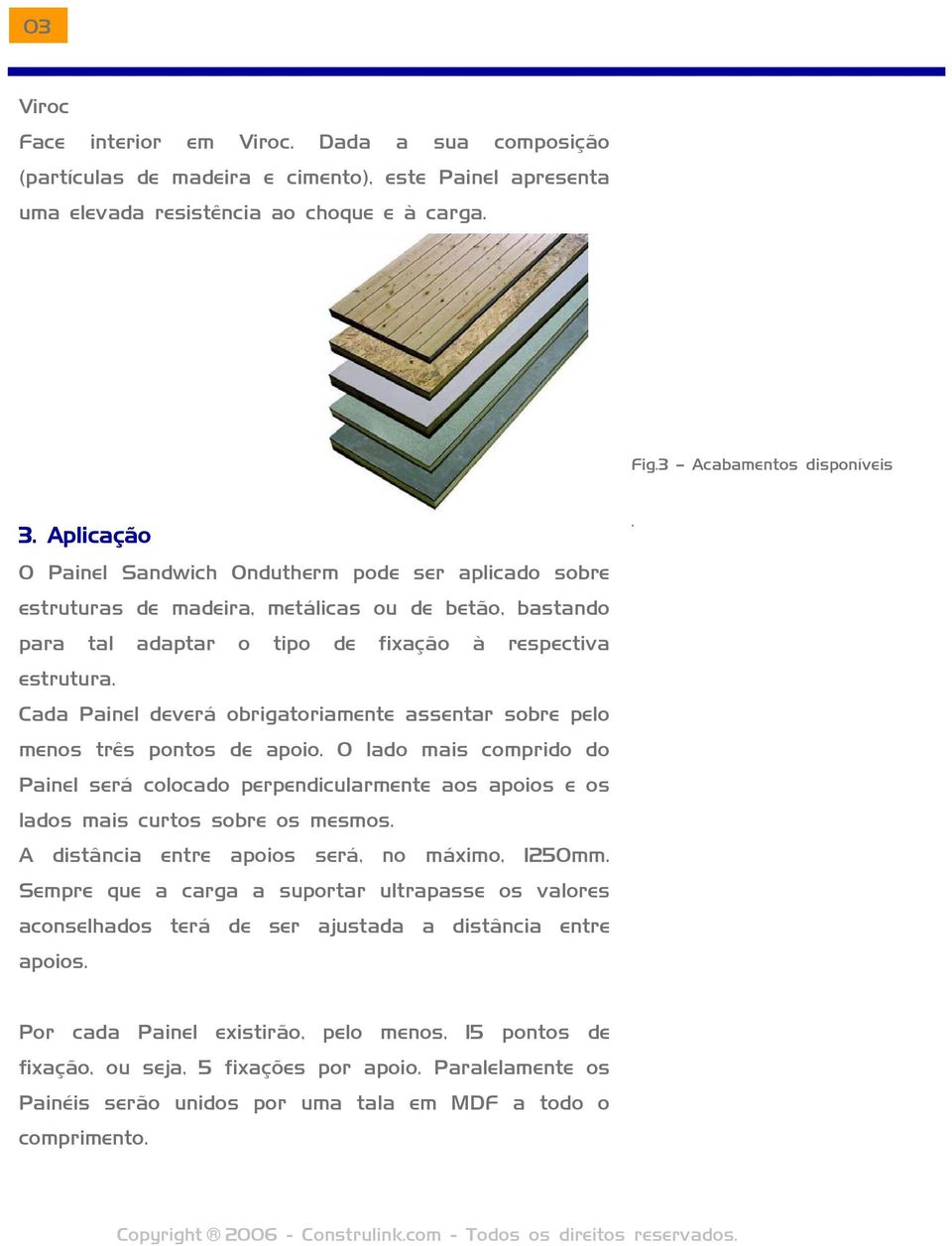 Cada Painel deverá obrigatoriamente assentar sobre pelo menos três pontos de apoio. O lado mais comprido do Painel será colocado perpendicularmente aos apoios e os lados mais curtos sobre os mesmos.