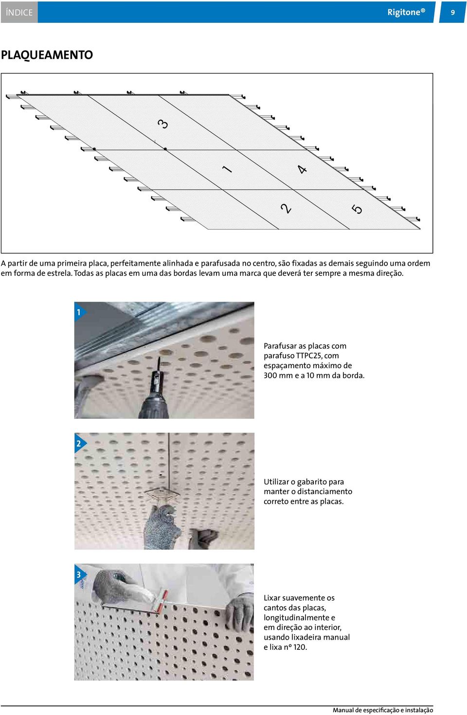 1 Parafusar as placas com parafuso TTP25, com espaçamento máximo de 300 mm e a 10 mm da borda.