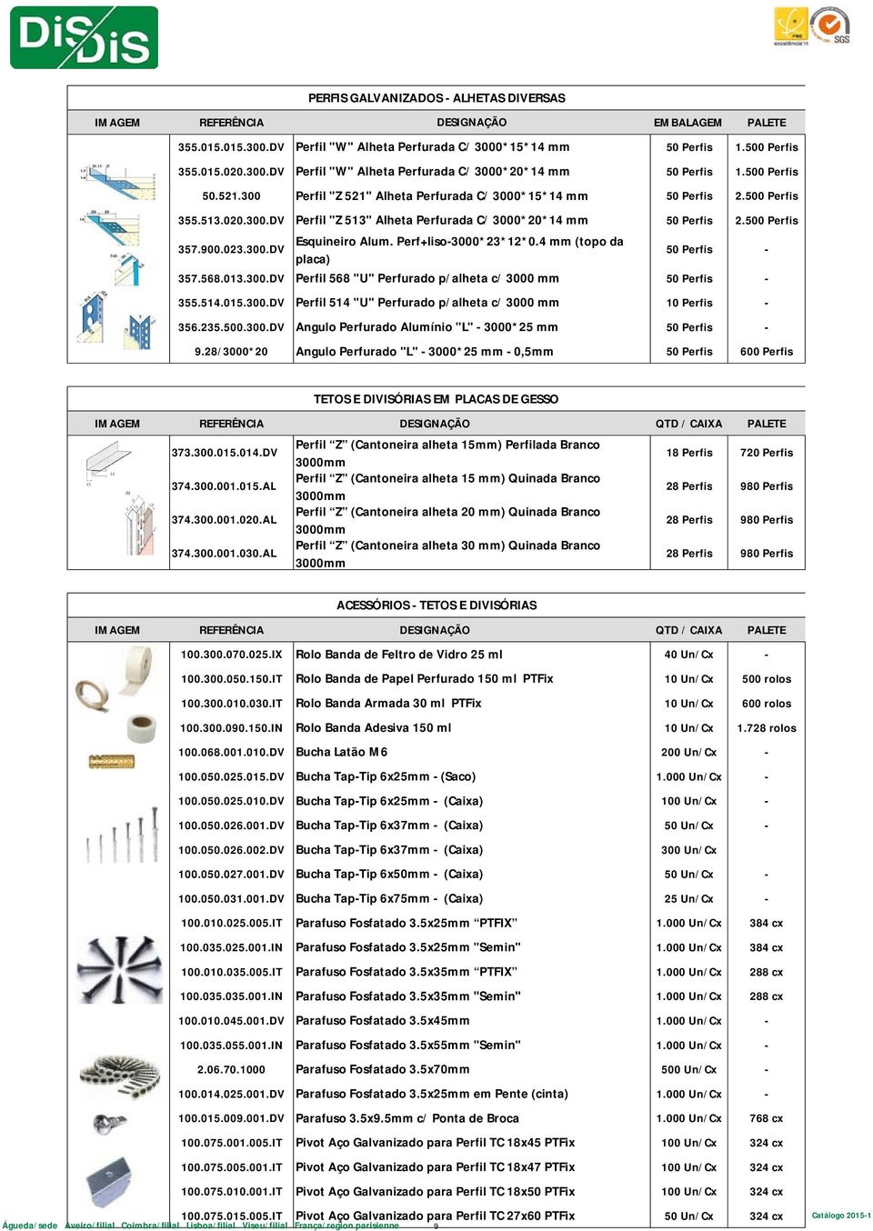 500 Perfis 357.900.023.300.DV Esquineiro Alum. Perf+liso-3000*23*12*0.4 mm (topo da placa) 50 Perfis - 357.568.013.300.DV Perfil 568 "U" Perfurado p/alheta c/ 3000 mm 50 Perfis - 355.514.015.300.DV Perfil 514 "U" Perfurado p/alheta c/ 3000 mm 10 Perfis - 356.