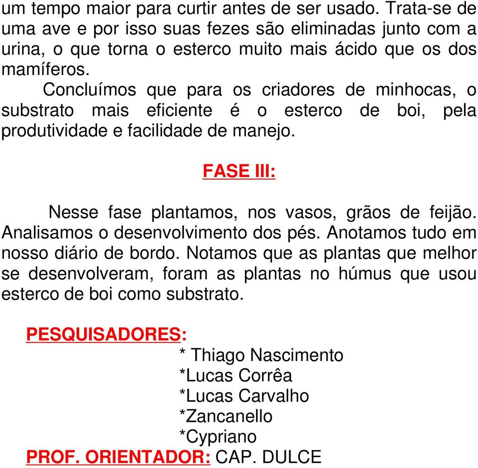 Concluímos que para os criadores de minhocas, o substrato mais eficiente é o esterco de boi, pela produtividade e facilidade de manejo.