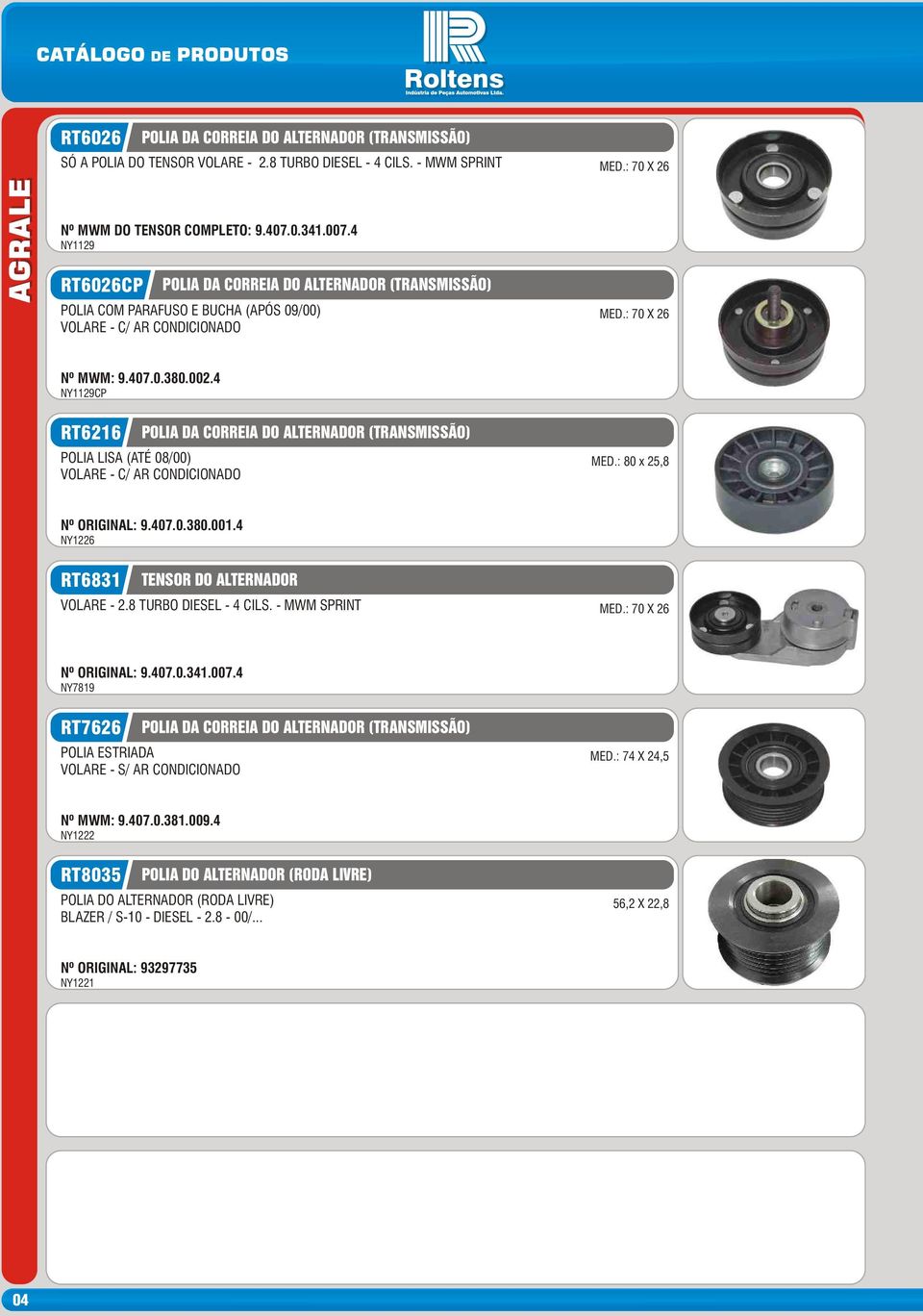 : 80 x 25,8 Nº ORIGINAL: 9.407.0.380.001.4 NY1226 RT6831 TENSOR DO ALTERNADOR VOLARE - 2.8 TURBO DIESEL - 4 CILS. - MWM SPRINT Nº ORIGINAL: 9.407.0.341.007.