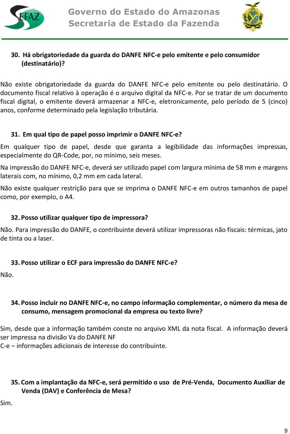 Por se tratar de um documento fiscal digital, o emitente deverá armazenar a NFC-e, eletronicamente, pelo período de 5 (cinco) anos, conforme determinado pela legislação tributária. 31.