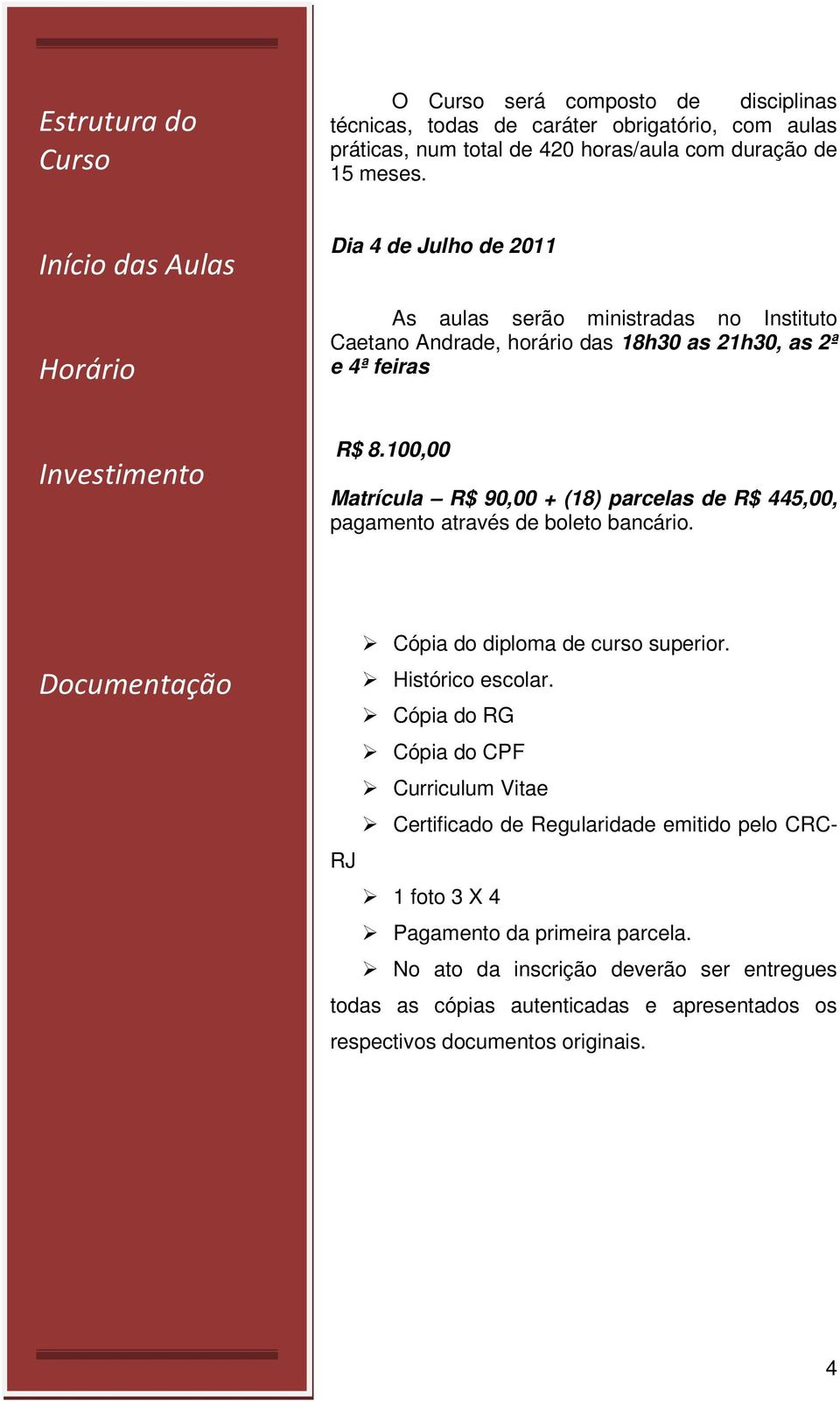 100,00 Matrícula R$ 90,00 + (18) parcelas de R$ 445,00, pagamento através de boleto bancário. Documentos para inscrição Documentação Cópia do diploma de curso superior. Histórico escolar.