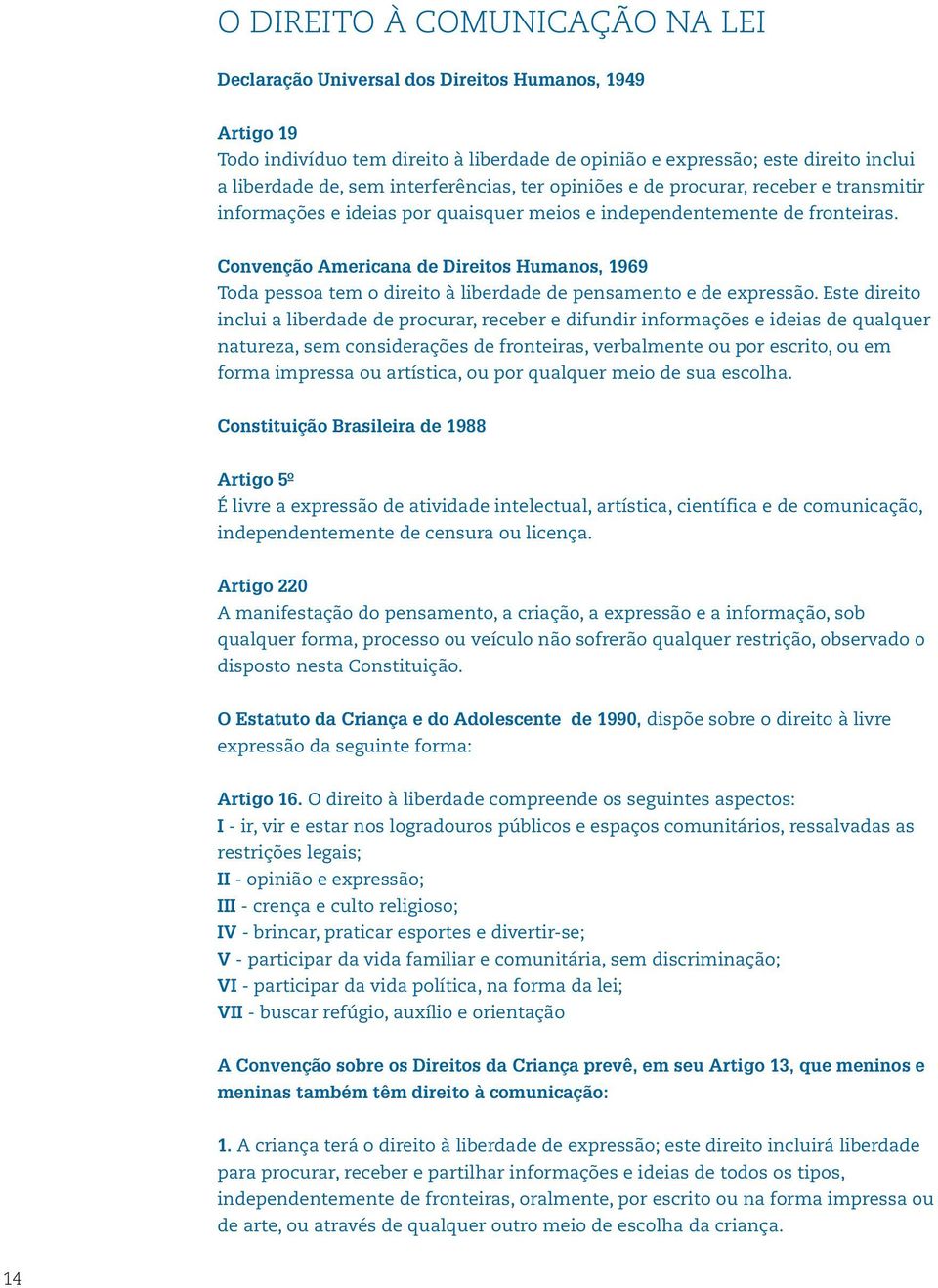 Educomunicação e o Direito à Comunicação Pensar a dimensão do direito à comunicação na prática da educomunicação é essencialmente perceber a forma como os adolescentes passam a se comunicar na