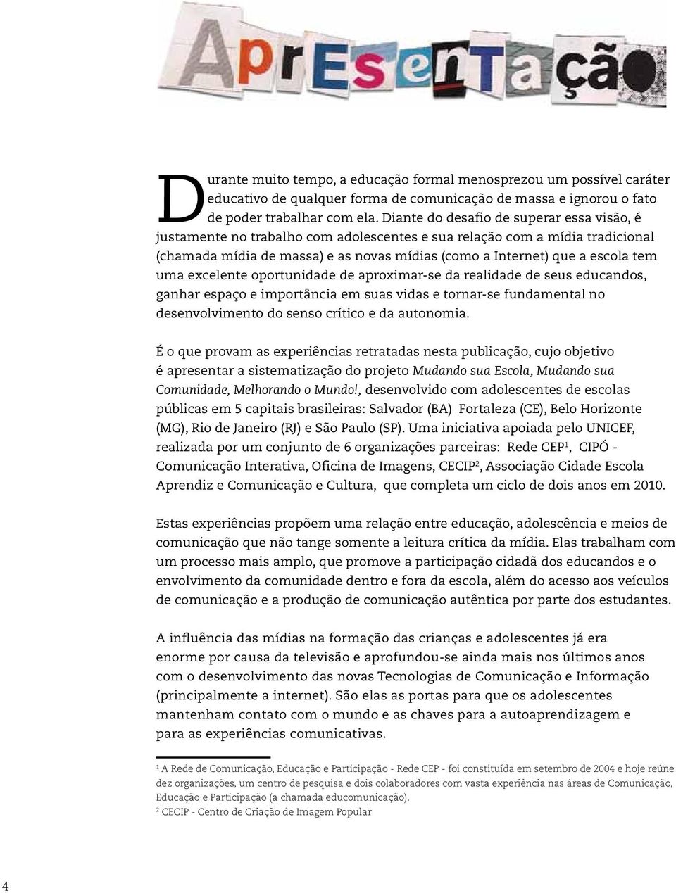 uma excelente oportunidade de aproximar-se da realidade de seus educandos, ganhar espaço e importância em suas vidas e tornar-se fundamental no desenvolvimento do senso crítico e da autonomia.