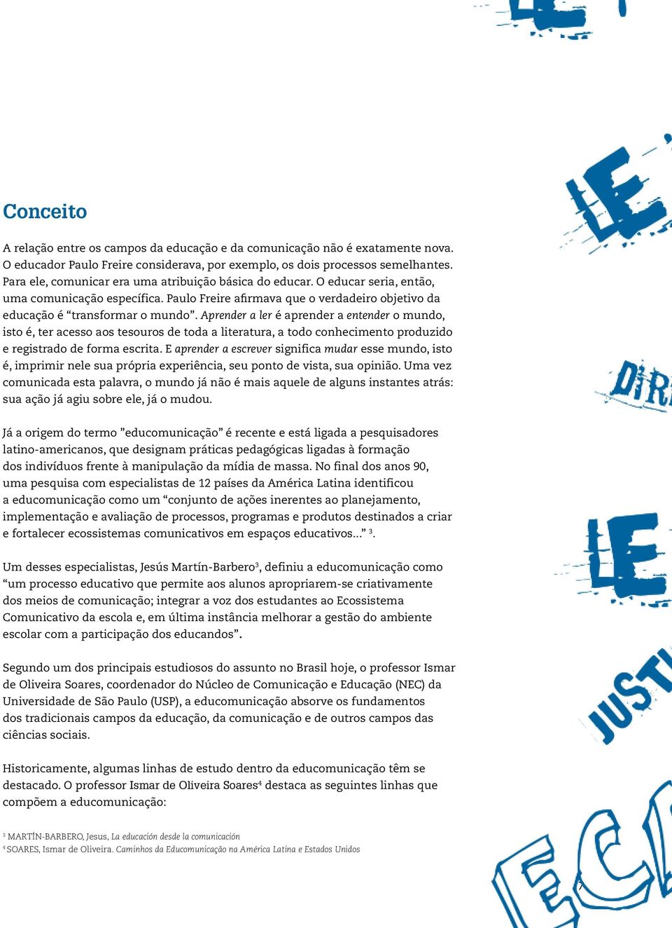 Aprender a ler é aprender a entender o mundo, isto é, ter acesso aos tesouros de toda a literatura, a todo conhecimento produzido e registrado de forma escrita.