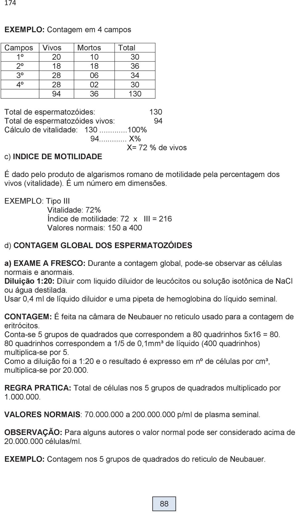 EXEMPLO: Tipo III Vitalidade: 72% Índice de motilidade: 72 x III = 216 Valores normais: 150 a 400 d) CONTAGEM GLOBAL DOS ESPERMATOZÓIDES a) EXAME A FRESCO: Durante a contagem global, pode-se observar