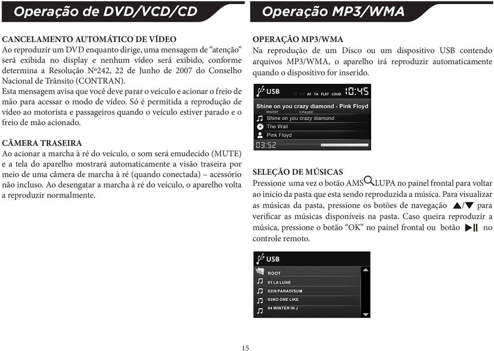 CANCELAMENTO AUTOMÁTICO DE VÍDEO Ao reproduzir um DVD enquanto dirige, uma mensagem de atenção será exibida no display e nenhum vídeo será exibido, conforme determina a Resolução Nº242, 22 de Junho