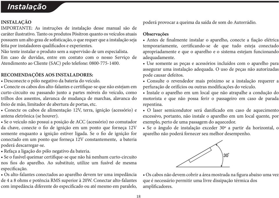 Não tente instalar o produto sem a supervisão de um especialista. Em caso de duvidas, entre em contato com o nosso Serviço de Atendimento ao Cliente (SAC) pelo telefone: 0800-775-1400.