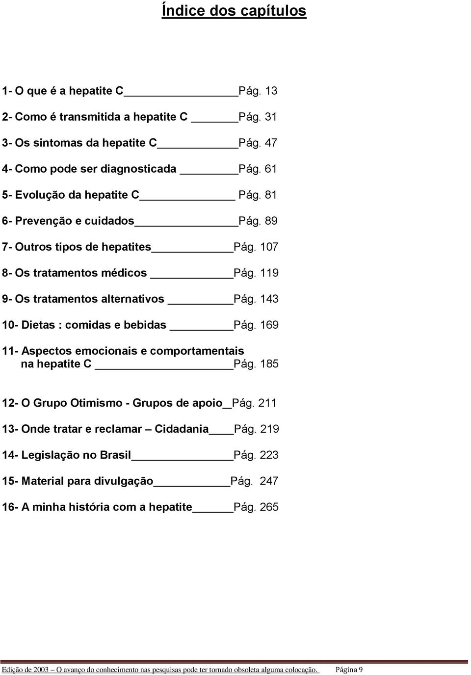 143 10- Dietas : comidas e bebidas Pág. 169 11- Aspectos emocionais e comportamentais na hepatite C Pág. 185 12- O Grupo Otimismo - Grupos de apoio Pág.